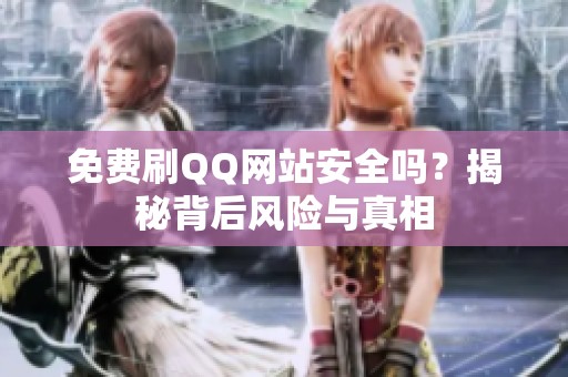免费刷QQ网站安全吗?揭秘背后风险与真相 免费刷QQ网站安全吗?揭秘背后风险与真相