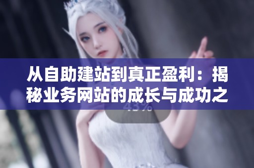 从自助建站到真正盈利:揭秘业务网站的成长与成功之路 从自助建站到真正盈利:揭秘业务网站的成长与成功之路