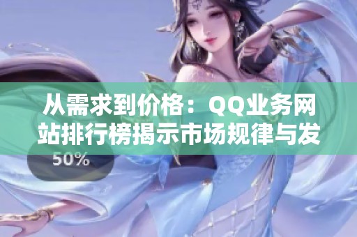 从需求到价格:QQ业务网站排行榜揭示市场规律与发展趋势 从需求到价格:QQ业务网站排行榜揭示市场规律与发展趋势