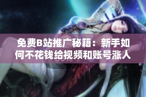 免费B站推广秘籍:新手如何不花钱给视频和账号涨人气 免费B站推广秘籍:新手如何不花钱给视频和账号涨人气