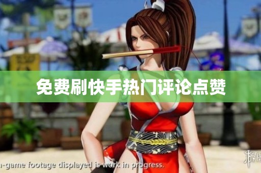 免费刷快手热门评论点赞 免费刷快手热门评论点赞