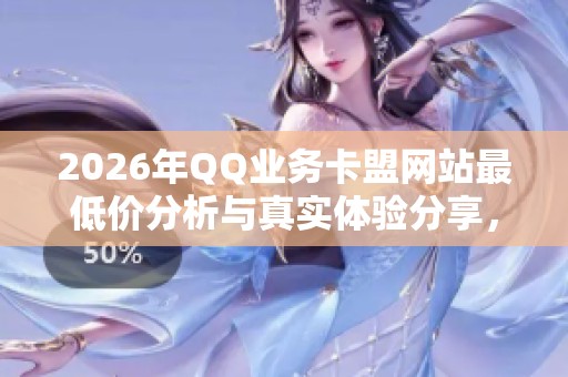 2026年QQ业务卡盟网站最低价分析与真实体验分享,值得冲吗? 2026年QQ业务卡盟网站最低价分析与真实体验分享,值得冲吗?
