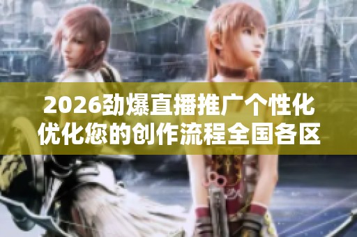 2026劲爆直播推广个性化优化您的创作流程全国各区售后服务各网点 2026劲爆直播推广个性化优化您的创作流程全国各区售后服务各网点