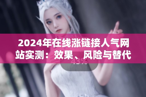 2024年在线涨链接人气网站实测：效果、风险与替代方案