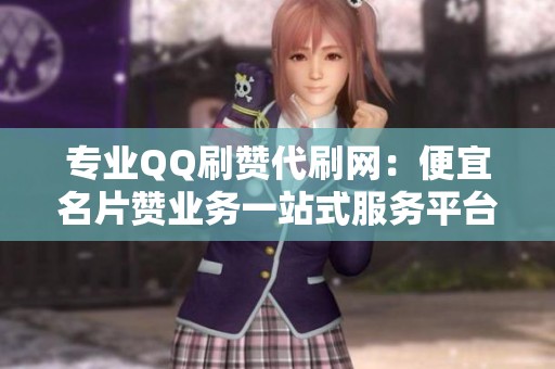 专业QQ刷赞代刷网：便宜名片赞业务一站式服务平台