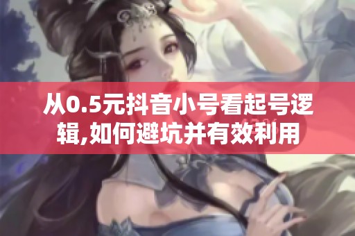从0.5元抖音小号看起号逻辑,如何避坑并有效利用 从0.5元抖音小号看起号逻辑,如何避坑并有效利用