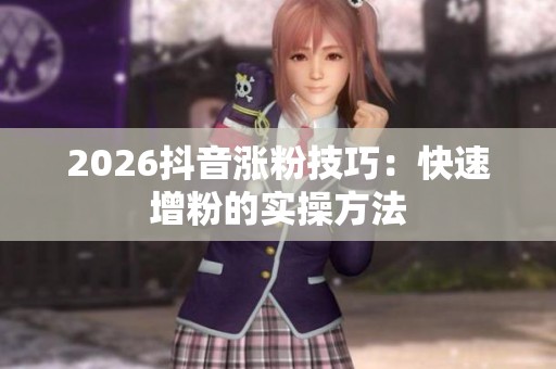 2026抖音涨粉技巧：快速增粉的实操方法