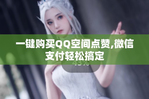 一键购买QQ空间点赞,微信支付轻松搞定 一键购买QQ空间点赞,微信支付轻松搞定
