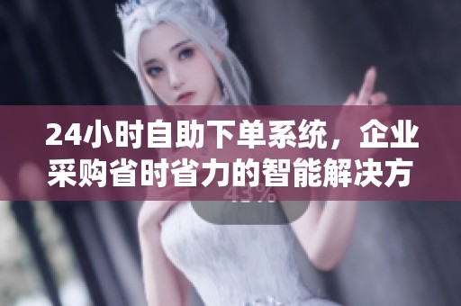 24小时自助下单系统,企业采购省时省力的智能解决方案 24小时自助下单系统,企业采购省时省力的智能解决方案