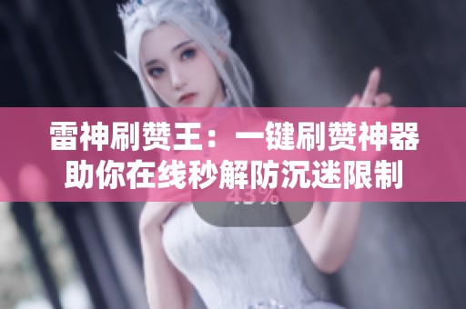 雷神刷赞王:一键刷赞神器助你在线秒解防沉迷限制 雷神刷赞王:一键刷赞神器助你在线秒解防沉迷限制