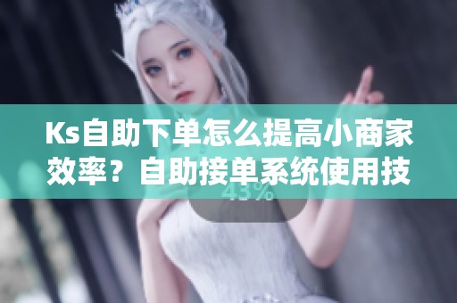 Ks自助下单怎么提高小商家效率?自助接单系统使用技巧 Ks自助下单怎么提高小商家效率?自助接单系统使用技巧