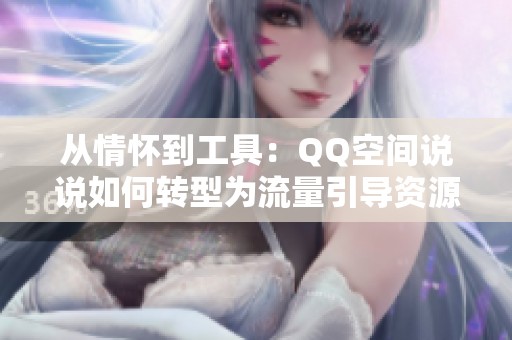 从情怀到工具：QQ空间说说如何转型为流量引导资源