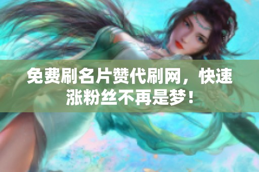 免费刷名片赞代刷网,快速涨粉丝不再是梦! 免费刷名片赞代刷网,快速涨粉丝不再是梦!