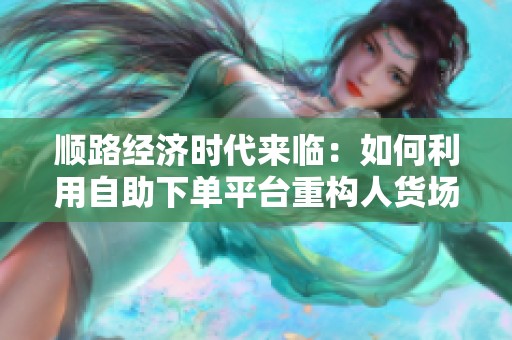 顺路经济时代来临：如何利用自助下单平台重构人货场提升生意？