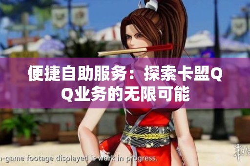 便捷自助服务：探索卡盟QQ业务的无限可能