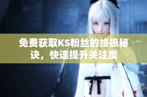 免费获取KS粉丝的终极秘诀,快速提升关注度 免费获取KS粉丝的终极秘诀,快速提升关注度