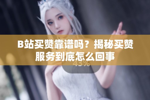 B站买赞靠谱吗?揭秘买赞服务到底怎么回事 B站买赞靠谱吗?揭秘买赞服务到底怎么回事