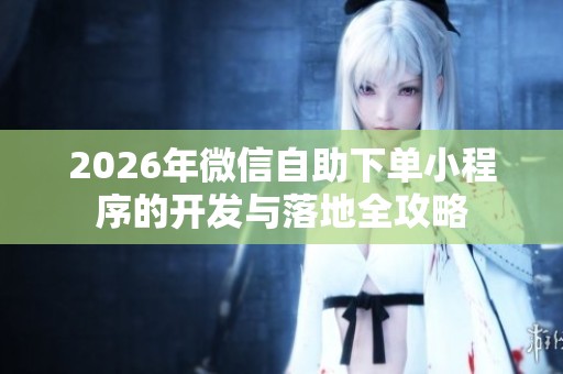 2026年微信自助下单小程序的开发与落地全攻略