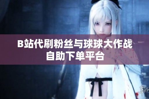 B站代刷粉丝与球球大作战<a href=
