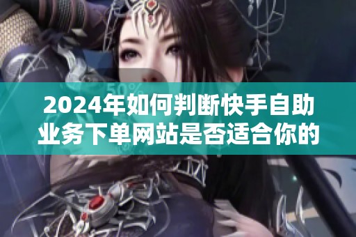 2024年如何判断快手自助业务下单网站是否适合你的团队？