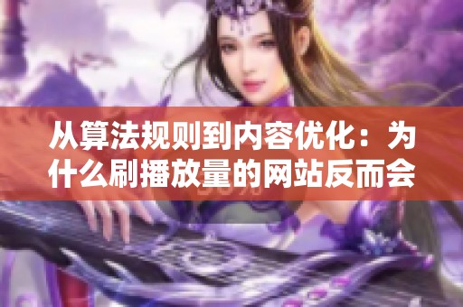 从算法规则到内容优化:为什么刷播放量的网站反而会让账号陷入停滞 从算法规则到内容优化:为什么刷播放量的网站反而会让账号陷入停滞