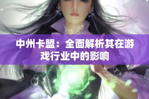 中州卡盟:全面解析其在游戏行业中的影响 中州卡盟:全面解析其在游戏行业中的影响
