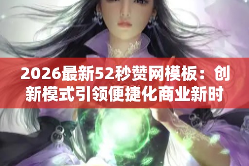 2026最新52秒赞网模板:创新模式引领便捷化商业新时代 2026最新52秒赞网模板:创新模式引领便捷化商业新时代