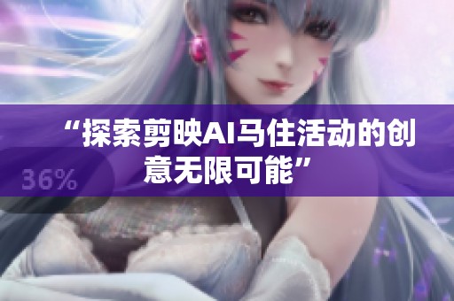 “探索剪映AI马住活动的创意无限可能” “探索剪映AI马住活动的创意无限可能”