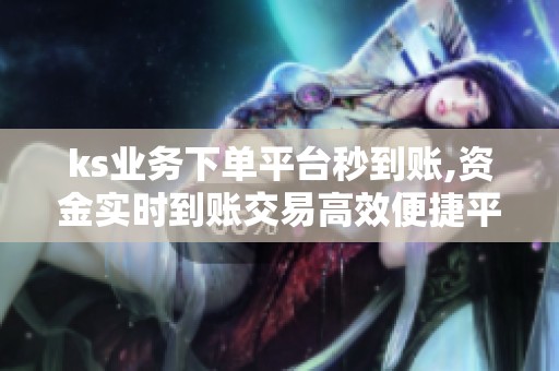 ks业务下单平台秒到账,资金实时到账交易高效便捷平台