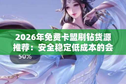 2026年免费卡盟刷钻货源推荐:安全稳定低成本的会员供货平台 2026年免费卡盟刷钻货源推荐:安全稳定低成本的会员供货平台