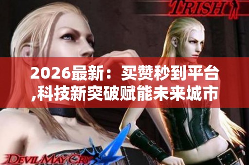 2026最新:买赞秒到平台,科技新突破赋能未来城市智慧交通网络建设 2026最新:买赞秒到平台,科技新突破赋能未来城市智慧交通网络建设