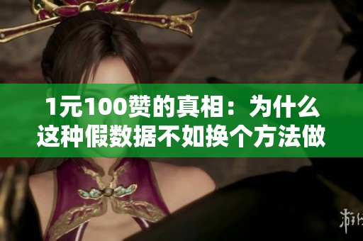1元100赞的真相:为什么这种假数据不如换个方法做增长 1元100赞的真相:为什么这种假数据不如换个方法做增长
