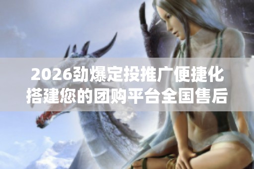 2026劲爆定投推广便捷化搭建您的团购平台全国售后服务电话(全市各 2026劲爆定投推广便捷化搭建您的团购平台全国售后服务电话(全市各
