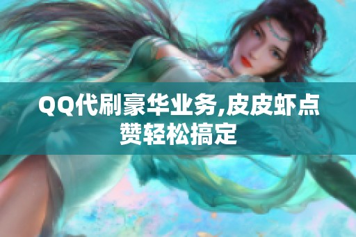 QQ代刷豪华业务,皮皮虾点赞轻松搞定 QQ代刷豪华业务,皮皮虾点赞轻松搞定