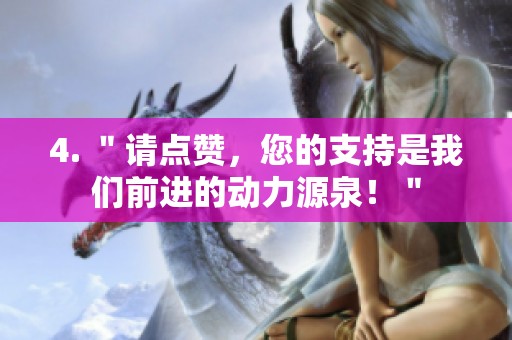 4. "请点赞,您的支持是我们前进的动力源泉!" 4. "请点赞,您的支持是我们前进的动力源泉!"