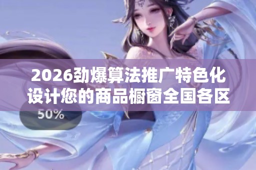 2026劲爆算法推广特色化设计您的商品橱窗全国各区售后服务各网点 2026劲爆算法推广特色化设计您的商品橱窗全国各区售后服务各网点