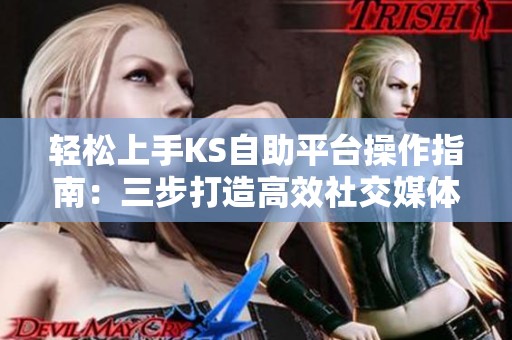 轻松上手KS自助平台操作指南:三步打造高效社交媒体推广与粉丝快速增长策略 轻松上手KS自助平台操作指南:三步打造高效社交媒体推广与粉丝快速增长策略