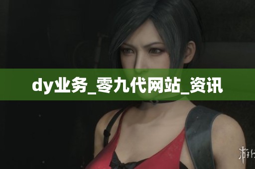 dy业务_零九代网站_资讯 dy业务_零九代网站_资讯