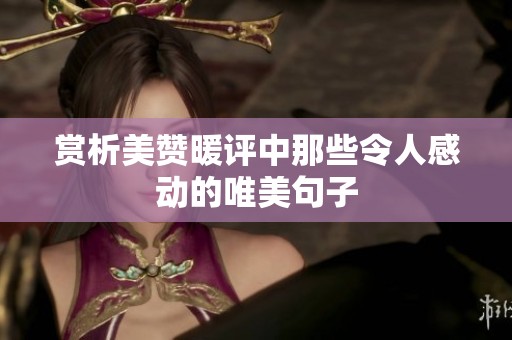 赏析美赞暖评中那些令人感动的唯美句子 赏析美赞暖评中那些令人感动的唯美句子