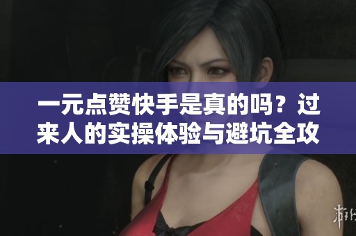 一元点赞快手是真的吗?过来人的实操体验与避坑全攻略 一元点赞快手是真的吗?过来人的实操体验与避坑全攻略