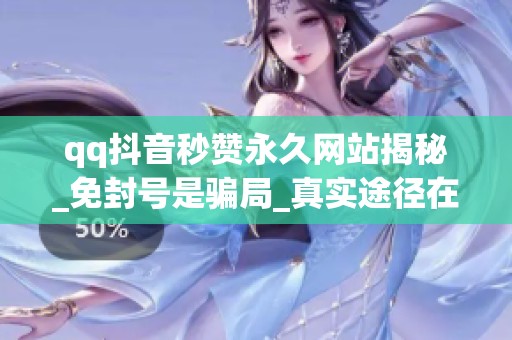qq抖音秒赞永久网站揭秘_免封号是骗局_真实途径在这里 qq抖音秒赞永久网站揭秘_免封号是骗局_真实途径在这里