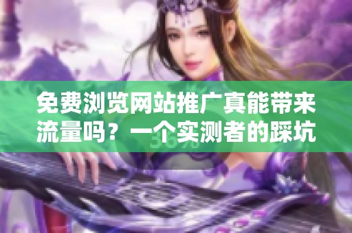 免费浏览网站推广真能带来流量吗？一个实测者的踩坑记录