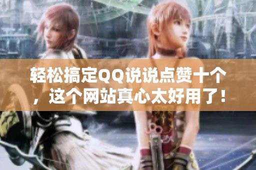 轻松搞定QQ说说点赞十个,这个网站真心太好用了! 轻松搞定QQ说说点赞十个,这个网站真心太好用了!
