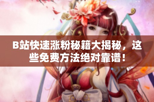 B站快速涨粉秘籍大揭秘,这些免费方法绝对靠谱! B站快速涨粉秘籍大揭秘,这些免费方法绝对靠谱!