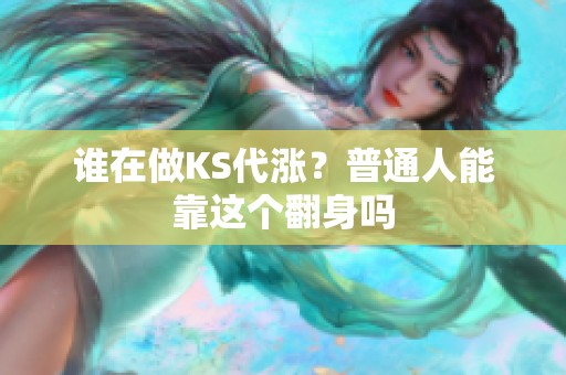 谁在做KS代涨?普通人能靠这个翻身吗 谁在做KS代涨?普通人能靠这个翻身吗
