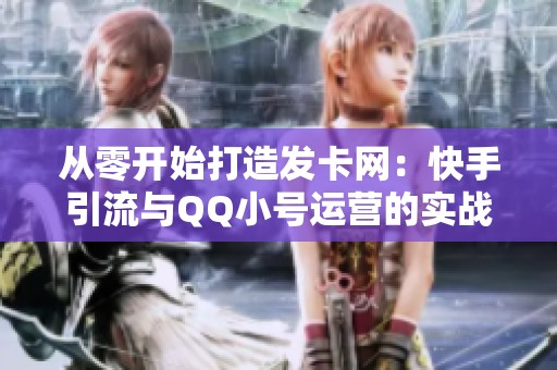 从零开始打造发卡网:快手引流与QQ小号运营的实战全记录 从零开始打造发卡网:快手引流与QQ小号运营的实战全记录