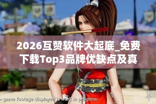 2026互赞软件大起底_免费下载Top3品牌优缺点及真实评价 2026互赞软件大起底_免费下载Top3品牌优缺点及真实评价