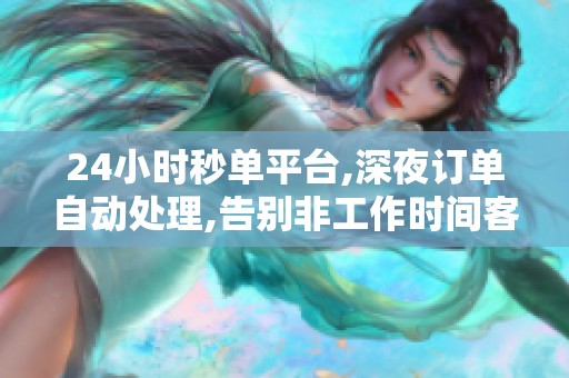 24小时秒单平台,深夜订单自动处理,告别非工作时间客户流失 24小时秒单平台,深夜订单自动处理,告别非工作时间客户流失