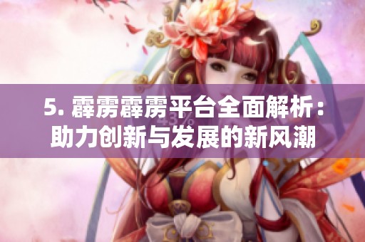 5. 霹雳霹雳平台全面解析：助力创新与发展的新风潮