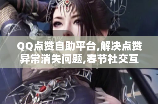 QQ点赞自助平台,解决点赞异常消失问题,春节社交互动必备工具 QQ点赞自助平台,解决点赞异常消失问题,春节社交互动必备工具